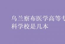 教育資訊:烏蘭察布醫(yī)學(xué)高等專(zhuān)科學(xué)校是幾本