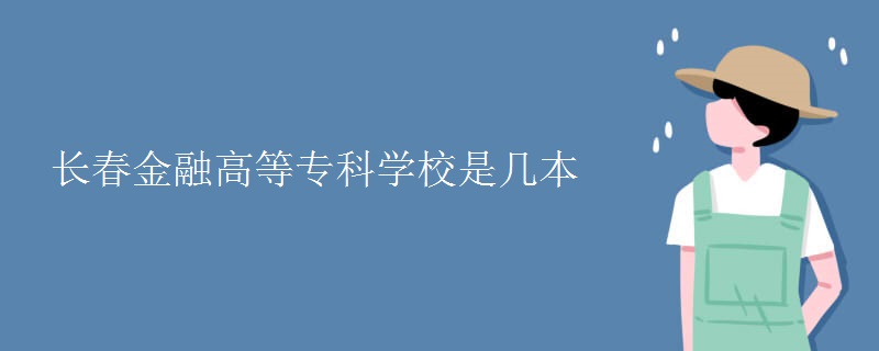 長春金融高等專科學(xué)校是幾本