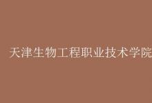 教育資訊：天津生物工程職業(yè)技術(shù)學(xué)院是幾本