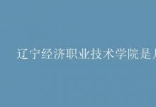 教育資訊：遼寧經(jīng)濟(jì)職業(yè)技術(shù)學(xué)院是幾本