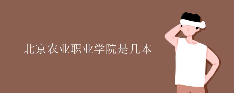 北京農業(yè)職業(yè)學院是幾本