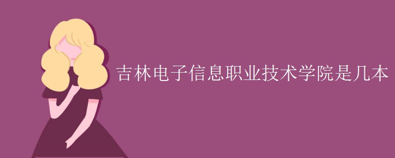 吉林電子信息職業(yè)技術學院是幾本