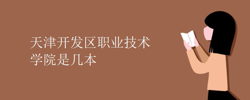 天津開(kāi)發(fā)區(qū)職業(yè)技術(shù)學(xué)院是幾本