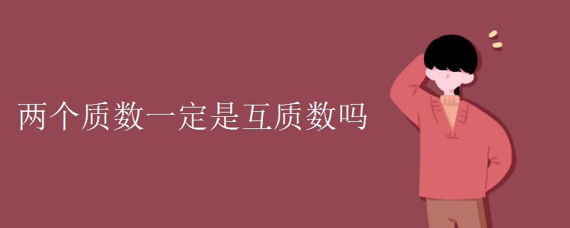兩個質(zhì)數(shù)一定是互質(zhì)數(shù)嗎