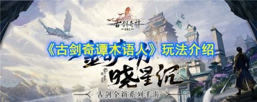 古劍奇譚木語(yǔ)人玩法介紹 古劍奇譚木語(yǔ)人怎么玩
