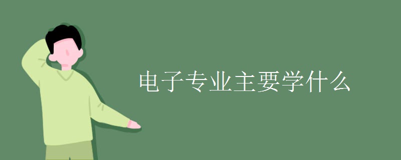 電子專(zhuān)業(yè)主要學(xué)什么