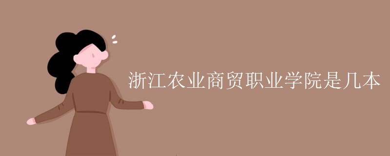 浙江農(nóng)業(yè)商貿(mào)職業(yè)學院是幾本