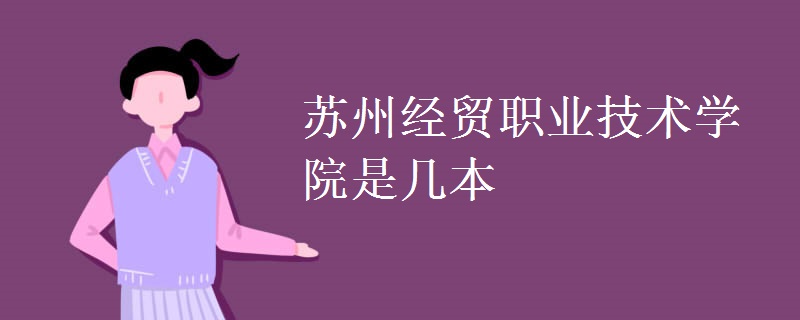 蘇州經(jīng)貿(mào)職業(yè)技術(shù)學院是幾本