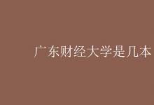 教育資訊：廣東財經(jīng)大學(xué)是幾本