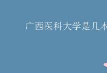教育資訊：廣西醫(yī)科大學(xué)是幾本