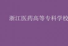 教育資訊：浙江醫(yī)藥高等?？茖W(xué)校是幾本