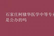 教育資訊:石家莊柯棣華醫(yī)學(xué)中等專(zhuān)業(yè)學(xué)校是公辦的嗎