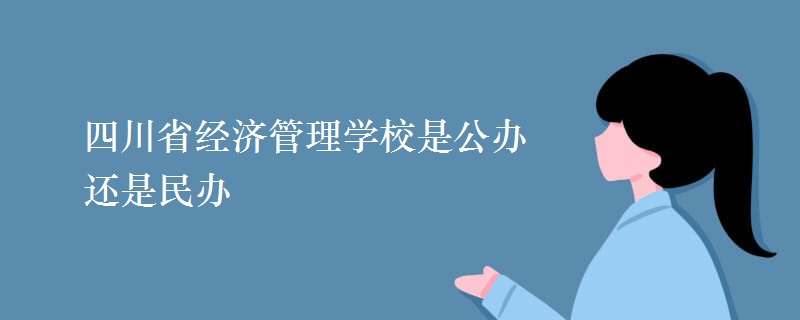 四川省經(jīng)濟管理學校是公辦還是民辦