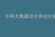 教育資訊：專科大數(shù)據(jù)會計和會計的區(qū)別