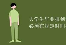 教育資訊：大學生畢業(yè)報到證上必須在規(guī)定時間報到嗎