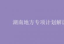 教育資訊:湖南地方專項(xiàng)計(jì)劃解讀