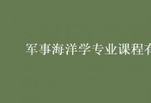 教育資訊:軍事海洋學(xué)專(zhuān)業(yè)課程有哪些