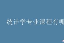 教育資訊:統(tǒng)計學(xué)專業(yè)課程有哪些