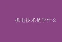 教育資訊：機電技術(shù)是學(xué)什么