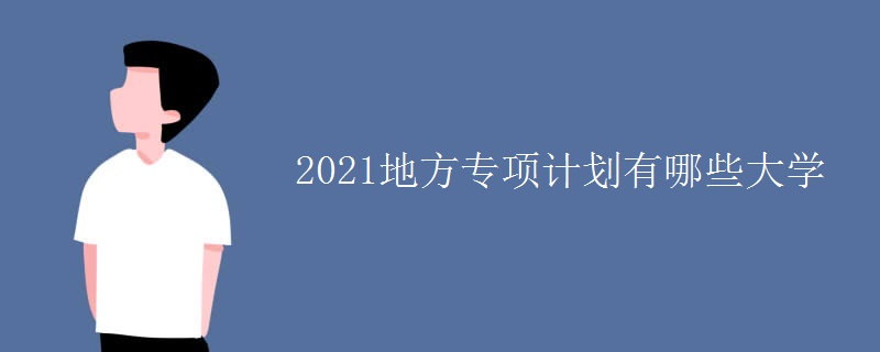 2021地方專項計劃有哪些大學(xué)