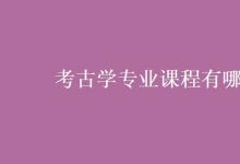 教育資訊：考古學(xué)專(zhuān)業(yè)課程有哪些