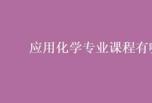 教育資訊：應用化學專業(yè)課程有哪些
