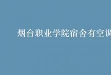 教育資訊：煙臺(tái)職業(yè)學(xué)院宿舍有空調(diào)嗎