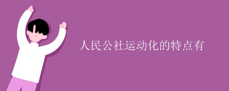 人民公社運(yùn)動(dòng)化的特點(diǎn)有