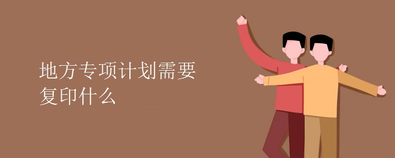 地方專(zhuān)項(xiàng)計(jì)劃需要復(fù)印什么