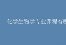 教育資訊：化學生物學專業(yè)課程有哪些