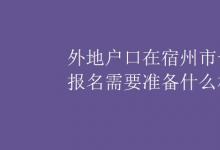 中考快訊：外地戶口在宿州市一年級報(bào)名需要準(zhǔn)備什么材料
