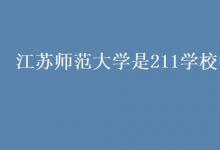 教育資訊:江蘇師范大學是211學校嗎
