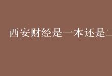 教育資訊:西安財(cái)經(jīng)是一本還是二本