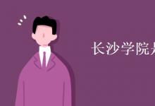 教育資訊：長沙學(xué)院是一本還是二本