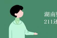 教育資訊：湖南財經(jīng)大學(xué)是211還是985