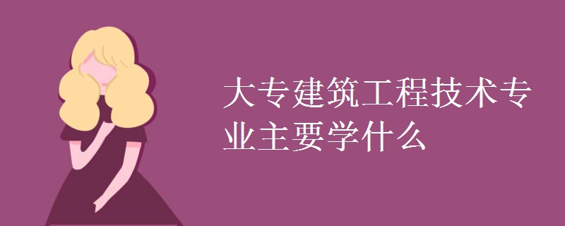 大專(zhuān)建筑工程技術(shù)專(zhuān)業(yè)主要學(xué)什么