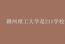 教育資訊：贛州理工大學是211學校嗎