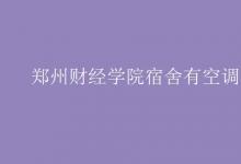 教育資訊：鄭州財(cái)經(jīng)學(xué)院宿舍有空調(diào)嗎