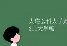 教育資訊：大連醫(yī)科大學(xué)是211大學(xué)嗎