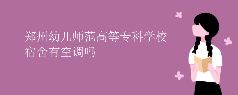 鄭州幼兒師范高等專科學(xué)校宿舍有空調(diào)嗎