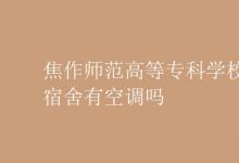 教育資訊：焦作師范高等?？茖W(xué)校宿舍有空調(diào)嗎