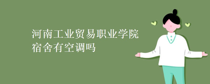 河南工業(yè)貿(mào)易職業(yè)學院宿舍有空調(diào)嗎