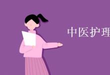 教育資訊：中醫(yī)護理學是學什么的
