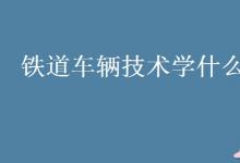 教育資訊：鐵道車輛技術學什么