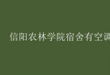 教育資訊：信陽(yáng)農(nóng)林學(xué)院宿舍有空調(diào)嗎