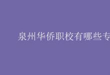 教育資訊:泉州華僑職校有哪些專(zhuān)業(yè)
