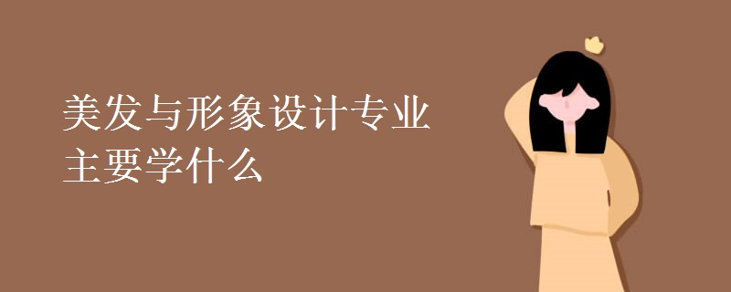 美發(fā)與形象設(shè)計(jì)專業(yè)主要學(xué)什么