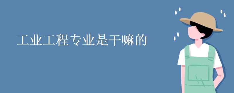 工業(yè)工程專(zhuān)業(yè)是干嘛的