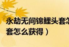 永劫無(wú)間錦鯉頭套怎么獲?。ㄓ澜贌o(wú)間錦鯉頭套怎么獲得）