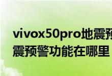vivox50pro地震預警怎么設置（vivox60地震預警功能在哪里）